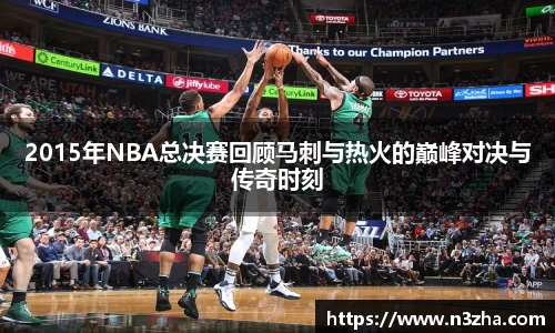 2015年NBA总决赛回顾马刺与热火的巅峰对决与传奇时刻