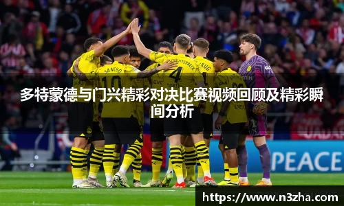多特蒙德与门兴精彩对决比赛视频回顾及精彩瞬间分析