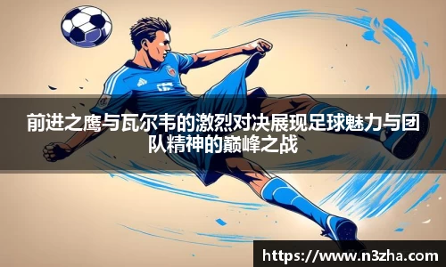 前进之鹰与瓦尔韦的激烈对决展现足球魅力与团队精神的巅峰之战